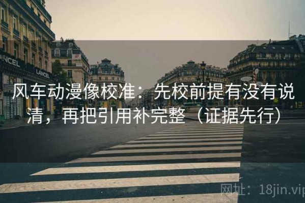 风车动漫像校准：先校前提有没有说清，再把引用补完整（证据先行）