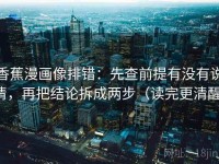 香蕉漫画像排错：先查前提有没有说清，再把结论拆成两步（读完更清醒）