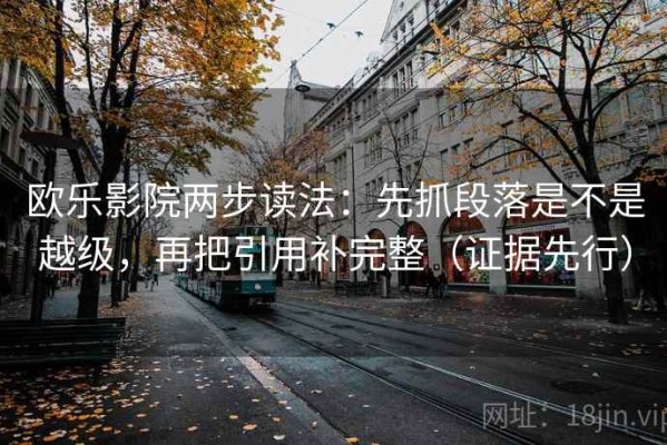 欧乐影院两步读法：先抓段落是不是越级，再把引用补完整（证据先行）
