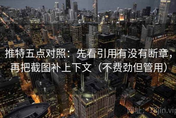 推特五点对照：先看引用有没有断章，再把截图补上下文（不费劲但管用）