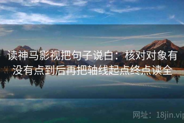 读神马影视把句子说白：核对对象有没有点到后再把轴线起点终点读全