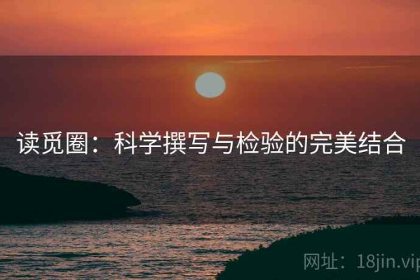 读觅圈：科学撰写与检验的完美结合