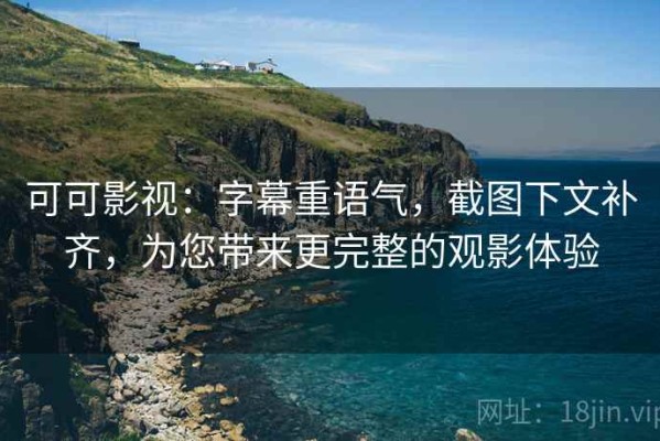 可可影视：字幕重语气，截图下文补齐，为您带来更完整的观影体验