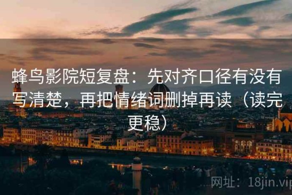 蜂鸟影院短复盘：先对齐口径有没有写清楚，再把情绪词删掉再读（读完更稳）