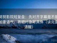 努努影院短复盘：先对齐字幕是不是加重语气，再把对象写具体（读完更清醒）