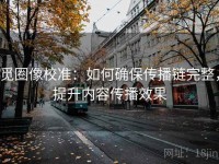 觅圈像校准：如何确保传播链完整，提升内容传播效果