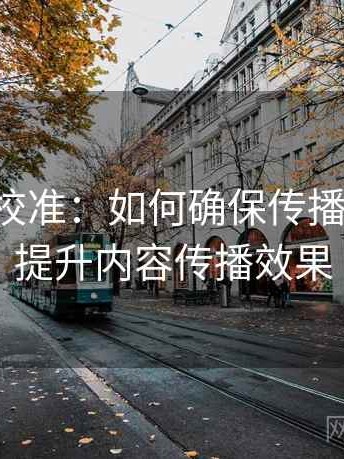 觅圈像校准：如何确保传播链完整，提升内容传播效果