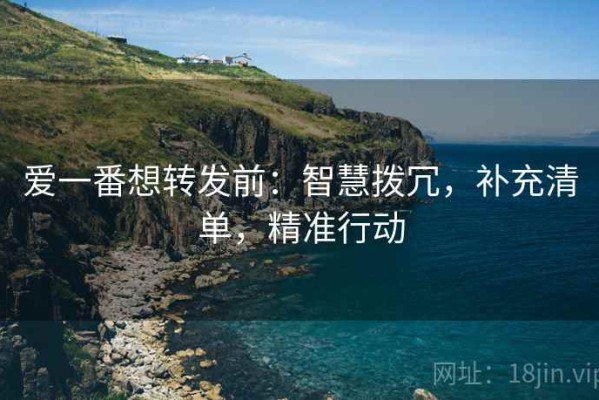 爱一番想转发前：智慧拨冗，补充清单，精准行动