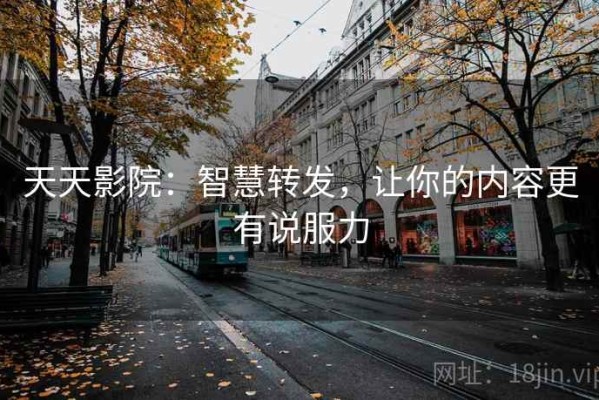 天天影院：智慧转发，让你的内容更有说服力