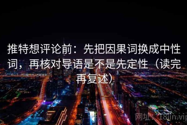推特想评论前：先把因果词换成中性词，再核对导语是不是先定性（读完再复述）