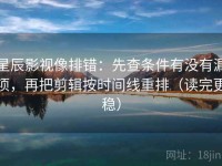 星辰影视像排错：先查条件有没有漏项，再把剪辑按时间线重排（读完更稳）