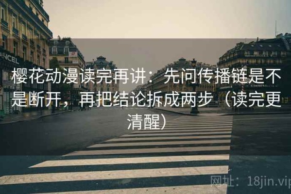 樱花动漫读完再讲：先问传播链是不是断开，再把结论拆成两步（读完更清醒）