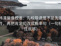 韩漫屋像校准：先校导语是不是先定性，再把肯定句改成概率句（一句标注就够）