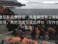 番茄影视像排错：先查截图有没有缺语境，再把范围写成边界句（写作也能用）