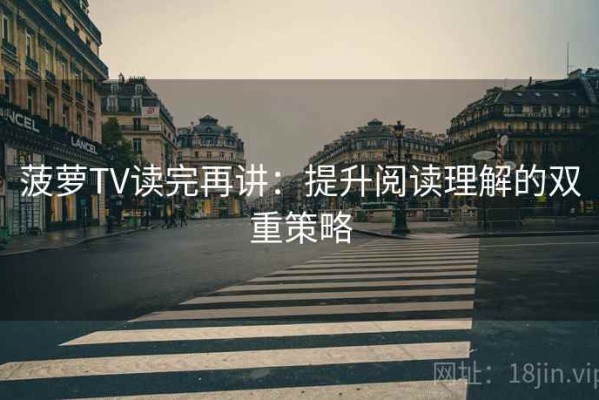 菠萝TV读完再讲：提升阅读理解的双重策略