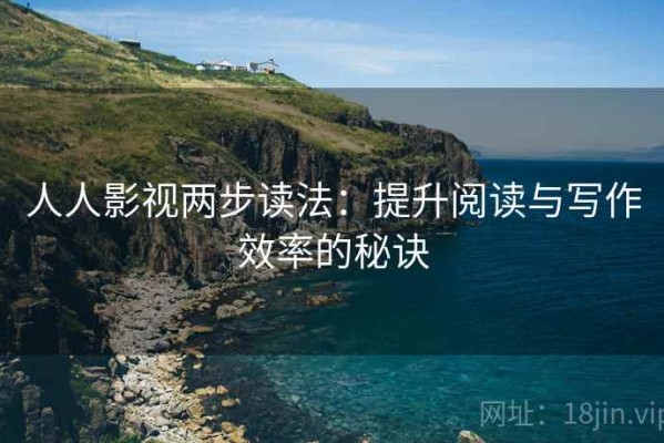人人影视两步读法：提升阅读与写作效率的秘诀