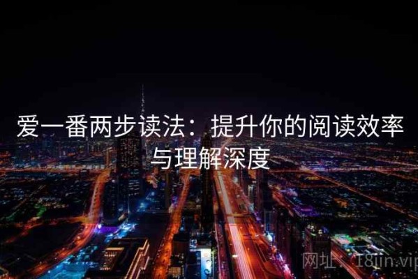 爱一番两步读法：提升你的阅读效率与理解深度