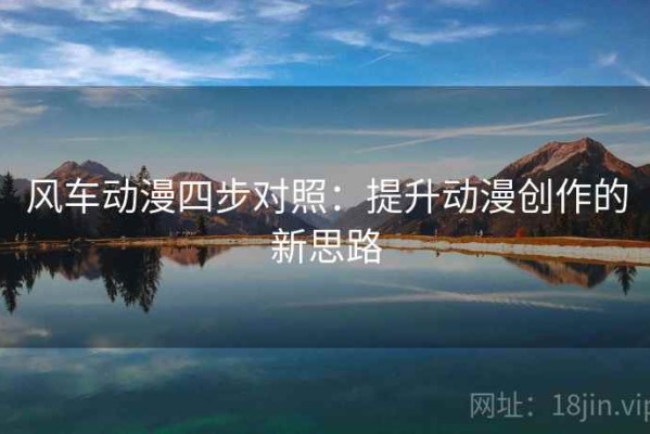 风车动漫四步对照：提升动漫创作的新思路