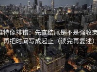 推特像排错：先查结尾是不是强收束，再把时间写成起止（读完再复述）