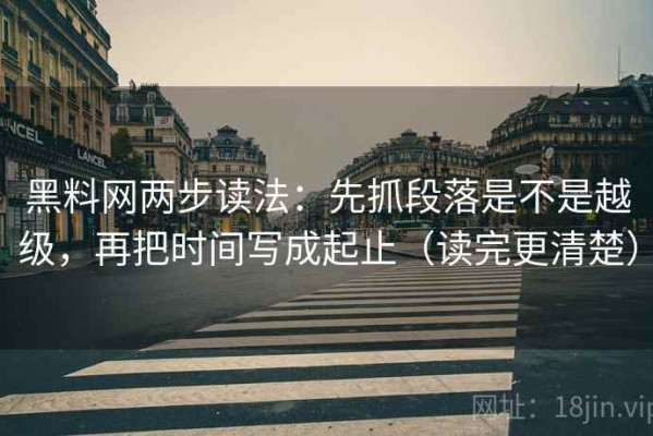 黑料网两步读法：先抓段落是不是越级，再把时间写成起止（读完更清楚）