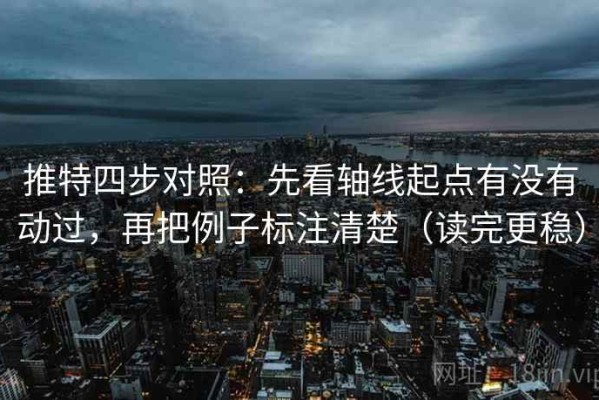 推特四步对照：先看轴线起点有没有动过，再把例子标注清楚（读完更稳）