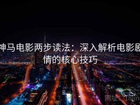 神马电影两步读法：深入解析电影剧情的核心技巧