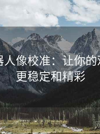 爱看机器人像校准：让你的观影体验更稳定和精彩