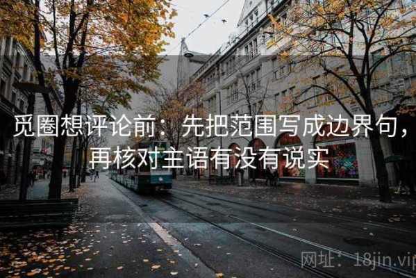 觅圈想评论前：先把范围写成边界句，再核对主语有没有说实
