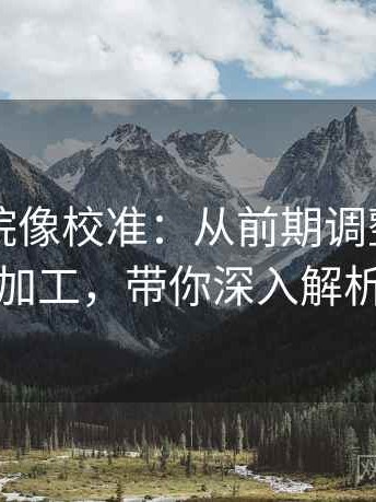 欧乐影院像校准：从前期调整到后期加工，带你深入解析