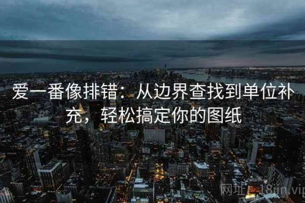 爱一番像排错：从边界查找到单位补充，轻松搞定你的图纸