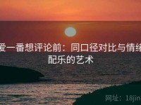 爱一番想评论前：同口径对比与情绪配乐的艺术