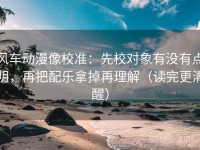 风车动漫像校准：先校对象有没有点明，再把配乐拿掉再理解（读完更清醒）