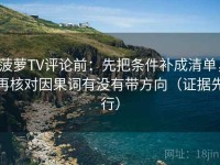 菠萝TV评论前：先把条件补成清单，再核对因果词有没有带方向（证据先行）
