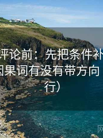 菠萝TV评论前：先把条件补成清单，再核对因果词有没有带方向（证据先行）