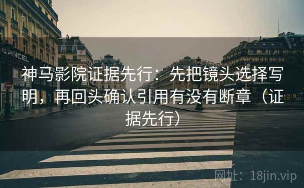 神马影院证据先行：先把镜头选择写明，再回头确认引用有没有断章（证据先行）