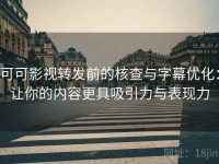 可可影视转发前的核查与字幕优化：让你的内容更具吸引力与表现力