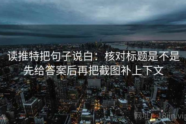 读推特把句子说白：核对标题是不是先给答案后再把截图补上下文