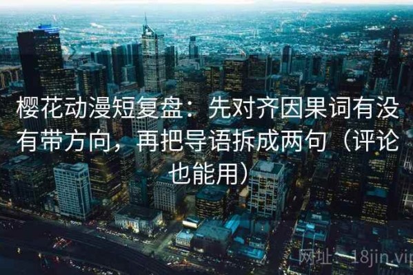 樱花动漫短复盘：先对齐因果词有没有带方向，再把导语拆成两句（评论也能用）