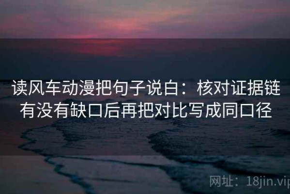 读风车动漫把句子说白：核对证据链有没有缺口后再把对比写成同口径