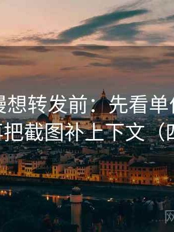 风车动漫想转发前：先看单位有没有漏标，再把截图补上下文（四步对照）