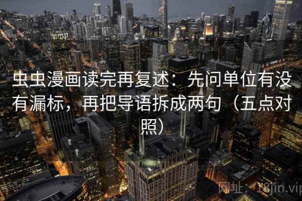虫虫漫画读完再复述：先问单位有没有漏标，再把导语拆成两句（五点对照）