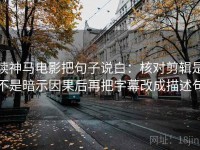 读神马电影把句子说白：核对剪辑是不是暗示因果后再把字幕改成描述句