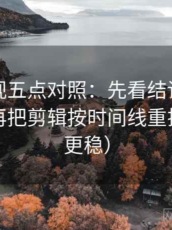番茄影视五点对照：先看结论强度合适吗，再把剪辑按时间线重排（读完更稳）