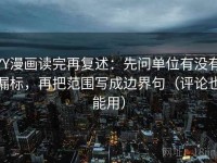 YY漫画读完再复述：先问单位有没有漏标，再把范围写成边界句（评论也能用）