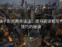 柚子影视两步读法：提升阅读和写作技巧的秘诀