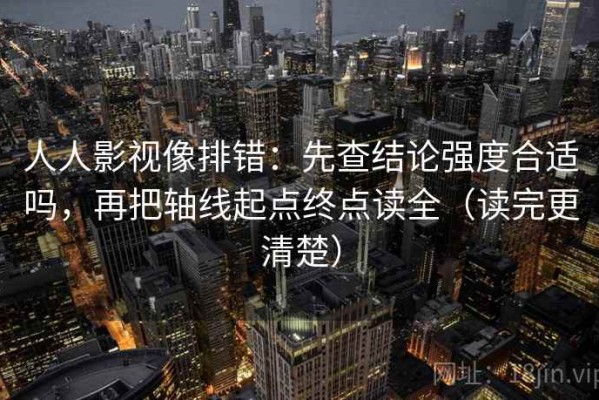 人人影视像排错：先查结论强度合适吗，再把轴线起点终点读全（读完更清楚）