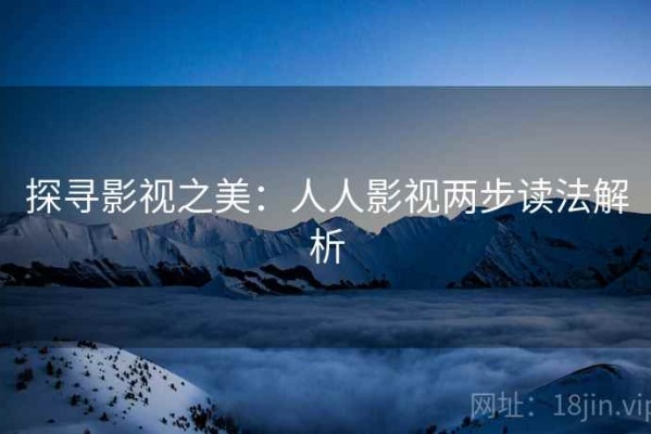 探寻影视之美：人人影视两步读法解析