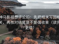 神马影视想评论前：先把相关写回相关，再核对结尾是不是强收束（读完更稳）