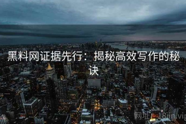黑料网证据先行：揭秘高效写作的秘诀