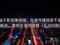 柚子影视像排错：先查传播链是不是断开，再把主语写清楚（五点对照）